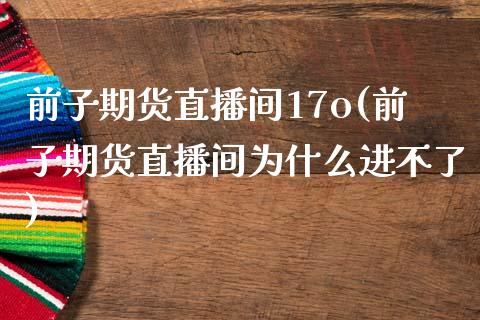 前子期货直播间17o(前子期货直播间为什么进不了)_https://www.cnlz365.com_恒生指数直播间_第1张