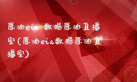 原油eia 数据原油直播室(原油eia数据原油直播室)_https://www.cnlz365.com_股指期货直播间_第1张