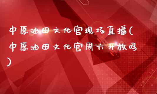 中原油田文化宫现场直播(中原油田文化宫周六开放吗)_https://www.cnlz365.com_黄金直播间_第1张