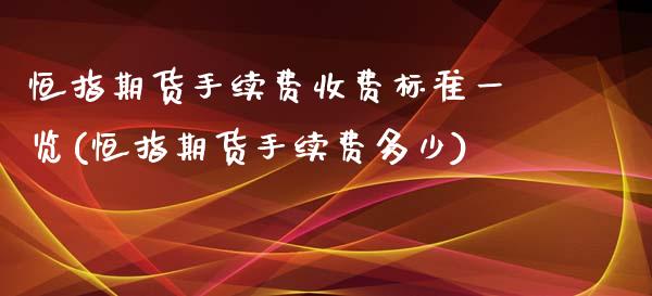 恒指期货手续费收费标准一览(恒指期货手续费多少)_https://www.cnlz365.com_原油直播间_第1张