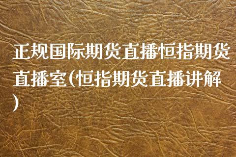 正规国际期货直播恒指期货直播室(恒指期货直播讲解)_https://www.cnlz365.com_德指直播间_第1张