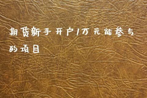 期货新手开户1万元能参与的项目_https://www.cnlz365.com_纳指直播间_第1张