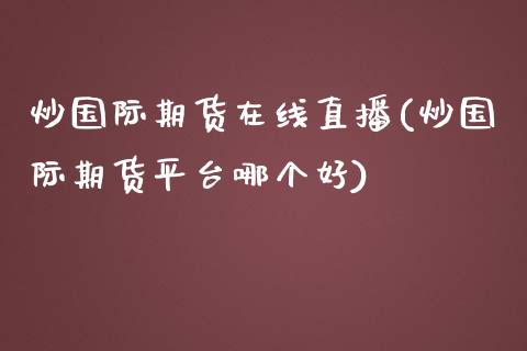 炒国际期货在线直播(炒国际期货平台哪个好)_https://www.cnlz365.com_恒生指数直播间_第1张