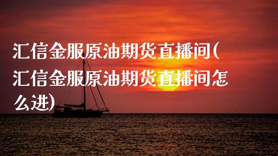 汇信金服原油期货直播间(汇信金服原油期货直播间怎么进)_https://www.cnlz365.com_期货直播间_第1张