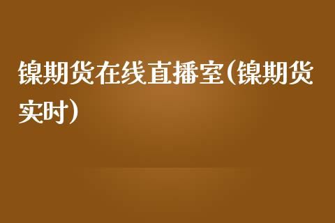 镍期货在线直播室(镍期货实时)_https://www.cnlz365.com_股指期货直播间_第1张