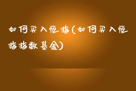 如何买入恒指(如何买入恒指指数基金)_https://www.cnlz365.com_股指期货直播间_第1张