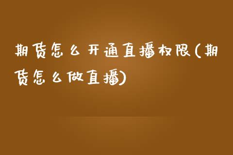 期货怎么开通直播权限(期货怎么做直播)_https://www.cnlz365.com_原油直播间_第1张