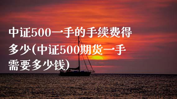 中证500一手的手续费得多少(中证500期货一手需要多少钱)_https://www.cnlz365.com_股指期货直播间_第1张