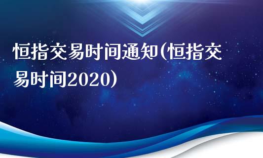 恒指交易时间通知(恒指交易时间2020)_https://www.cnlz365.com_股指期货直播间_第1张