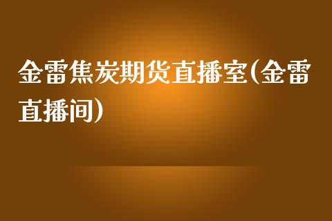 金雷焦炭期货直播室(金雷直播间)_https://www.cnlz365.com_股指期货直播间_第1张