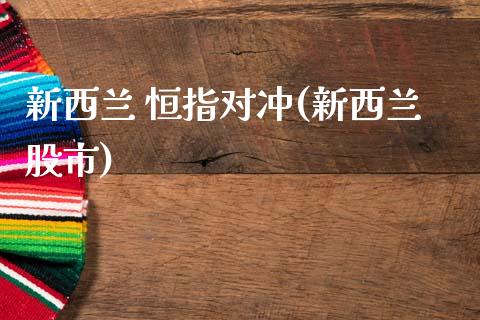 新西兰 恒指对冲(新西兰股市)_https://www.cnlz365.com_股指期货直播间_第1张