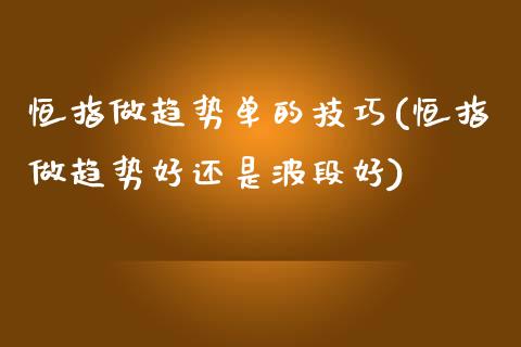 恒指做趋势单的技巧(恒指做趋势好还是波段好)_https://www.cnlz365.com_股指期货直播间_第1张