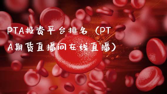 PTA投资平台排名（PTA期货直播间在线直播）_https://www.cnlz365.com_期货直播间_第1张