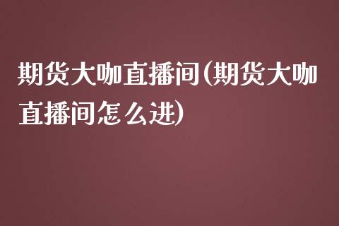 期货大咖直播间(期货大咖直播间怎么进)_https://www.cnlz365.com_股指期货直播间_第1张