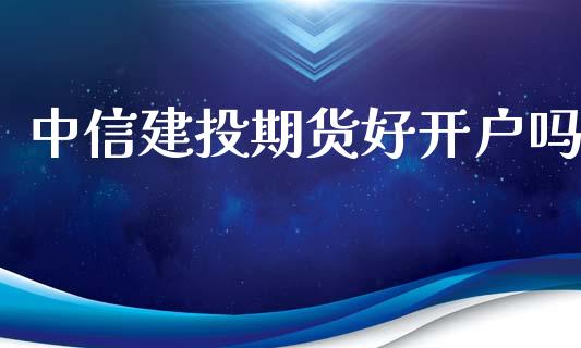 中信建投期货好开户吗_https://www.cnlz365.com_德指直播间_第1张