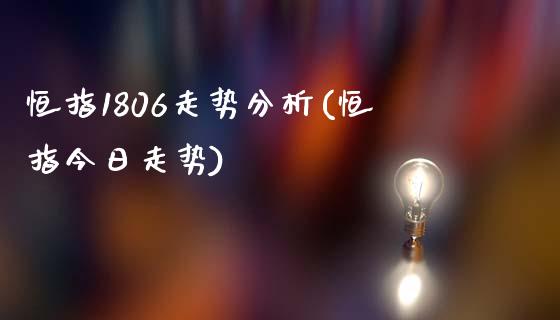 恒指1806走势分析(恒指今日走势)_https://www.cnlz365.com_股指期货直播间_第1张