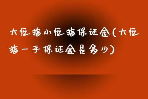 大恒指小恒指保证金(大恒指一手保证金是多少)_https://www.cnlz365.com_原油直播间_第1张