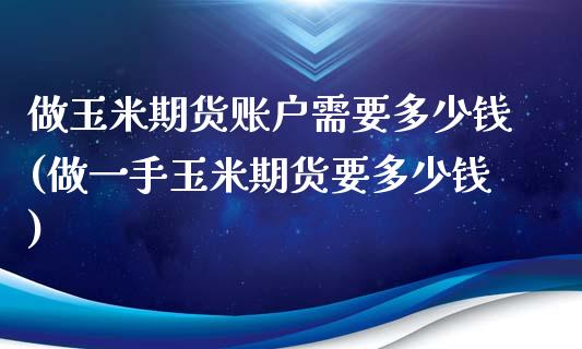 做玉米期货账户需要多少钱(做一手玉米期货要多少钱)_https://www.cnlz365.com_黄金直播间_第1张