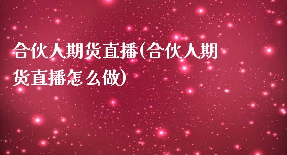 合伙人期货直播(合伙人期货直播怎么做)_https://www.cnlz365.com_恒生指数直播间_第1张