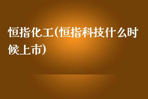 恒指化工(恒指科技什么时候上市)_https://www.cnlz365.com_原油直播间_第1张