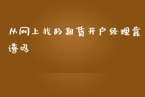 从网上找的期货开户经理靠谱吗_https://www.cnlz365.com_原油直播间_第1张