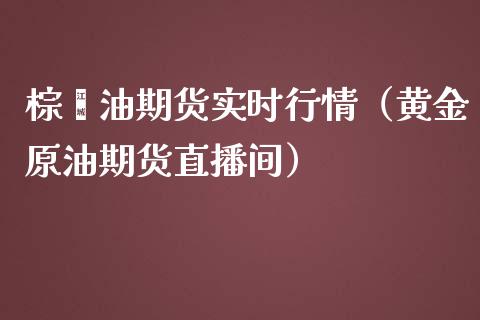 棕榈油期货实时行情（黄金原油期货直播间）_https://www.cnlz365.com_原油直播间_第1张