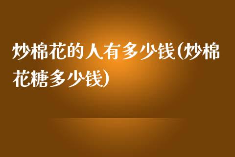 炒棉花的人有多少钱(炒棉花糖多少钱)_https://www.cnlz365.com_期货直播间_第1张