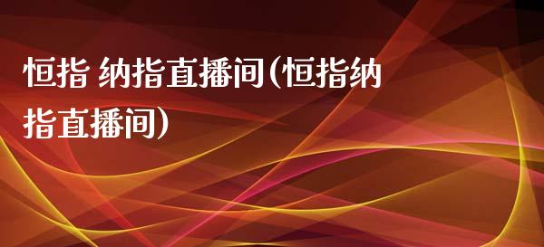 恒指 纳指直播间(恒指纳指直播间)_https://www.cnlz365.com_原油直播间_第1张