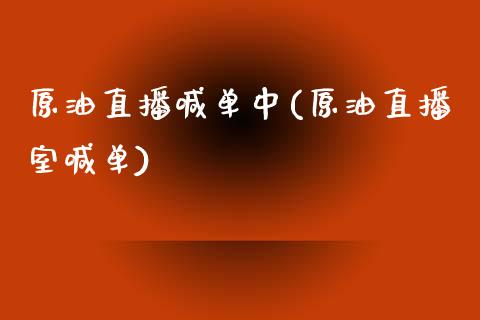 原油直播喊单中(原油直播室喊单)_https://www.cnlz365.com_原油直播间_第1张