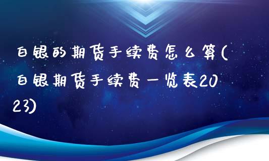 白银的期货手续费怎么算(白银期货手续费一览表2023)_https://www.cnlz365.com_德指直播间_第1张