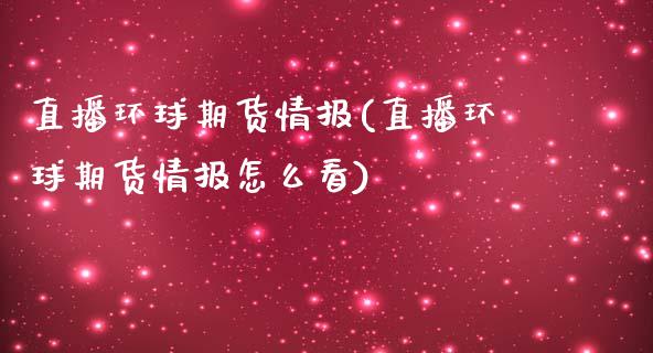 直播环球期货情报(直播环球期货情报怎么看)_https://www.cnlz365.com_恒生指数直播间_第1张