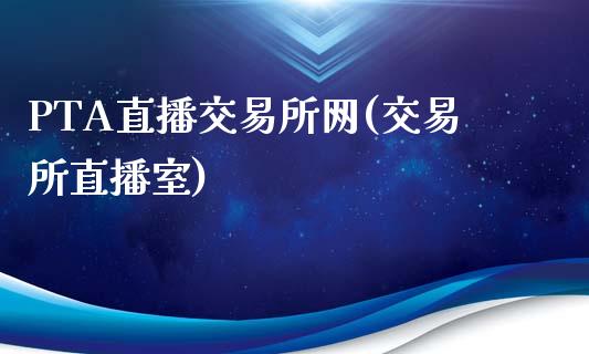 PTA直播交易所网(交易所直播室)_https://www.cnlz365.com_纳指直播间_第1张