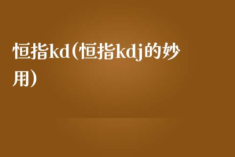 恒指kd(恒指kdj的妙用)_https://www.cnlz365.com_原油直播间_第1张