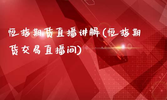 恒指期货直播讲解(恒指期货交易直播间)_https://www.cnlz365.com_黄金直播间_第1张