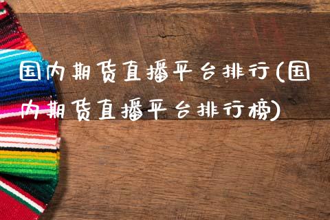 国内期货直播平台排行(国内期货直播平台排行榜)_https://www.cnlz365.com_黄金直播间_第1张