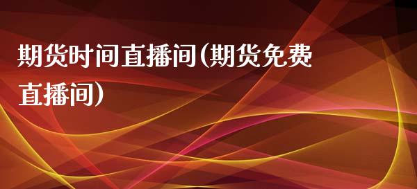 期货时间直播间(期货免费直播间)_https://www.cnlz365.com_股指期货直播间_第1张