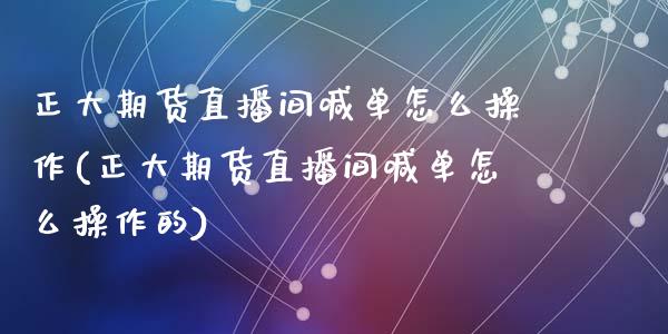 正大期货直播间喊单怎么操作(正大期货直播间喊单怎么操作的)_https://www.cnlz365.com_原油直播间_第1张