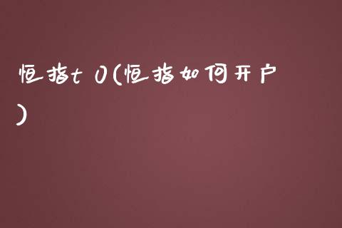 恒指t 0(恒指如何开户)_https://www.cnlz365.com_股指期货直播间_第1张