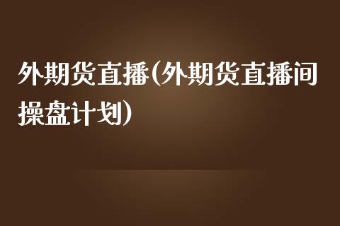 外期货直播(外期货直播间操盘计划)_https://www.cnlz365.com_股指期货直播间_第1张