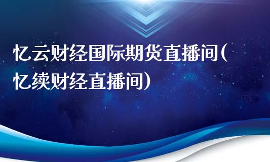 忆云财经国际期货直播间(忆续财经直播间)_https://www.cnlz365.com_股指期货直播间_第1张