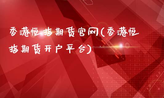 香港恒指期货官网(香港恒指期货开户平台)_https://www.cnlz365.com_恒生指数直播间_第1张