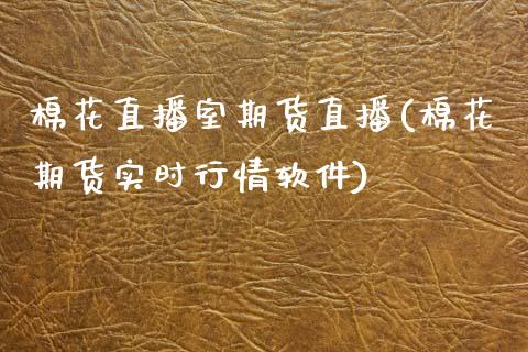 棉花直播室期货直播(棉花期货实时行情软件)_https://www.cnlz365.com_德指直播间_第1张