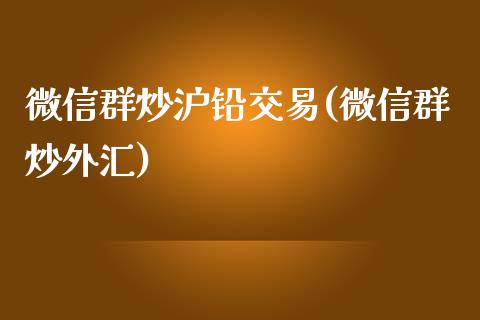 微信群炒沪铅交易(微信群炒外汇)_https://www.cnlz365.com_恒生指数直播间_第1张