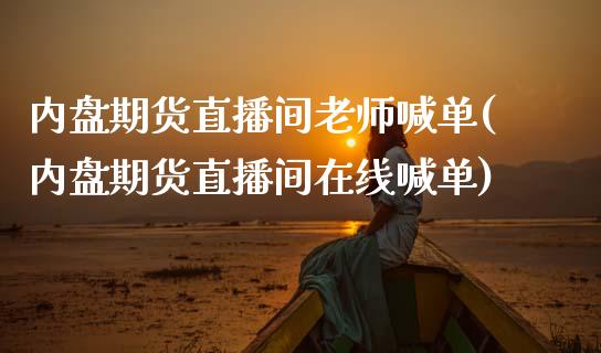 内盘期货直播间老师喊单(内盘期货直播间在线喊单)_https://www.cnlz365.com_原油直播间_第1张