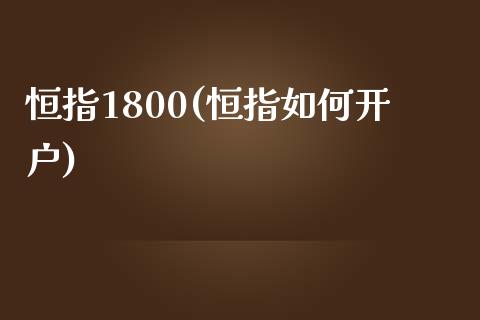 恒指1800(恒指如何开户)_https://www.cnlz365.com_股指期货直播间_第1张