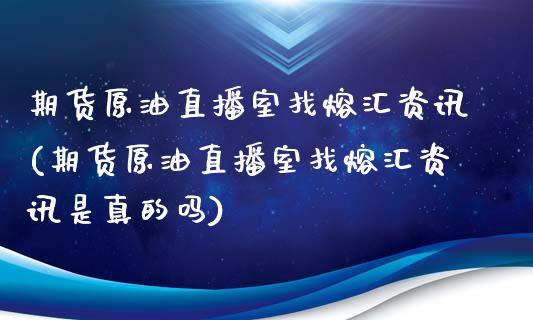 期货原油直播室找熔汇资讯(期货原油直播室找熔汇资讯是真的吗)_https://www.cnlz365.com_股指期货直播间_第1张