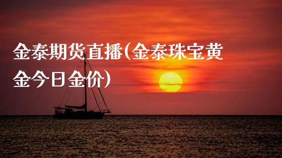 金泰期货直播(金泰珠宝黄金今日金价)_https://www.cnlz365.com_股指期货直播间_第1张