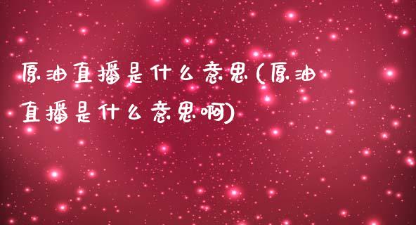 原油直播是什么意思(原油直播是什么意思啊)_https://www.cnlz365.com_恒生指数直播间_第1张