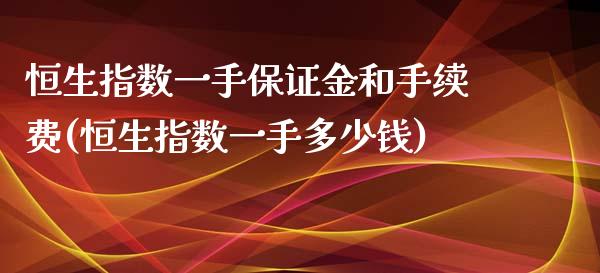 恒生指数一手保证金和手续费(恒生指数一手多少钱)_https://www.cnlz365.com_德指直播间_第1张