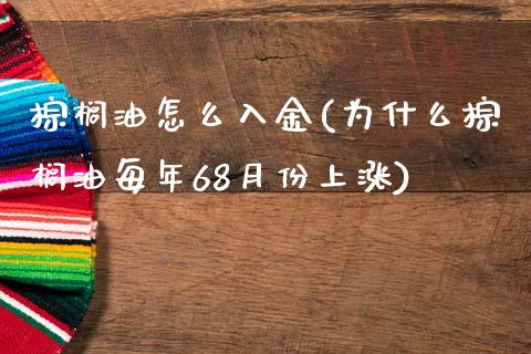 棕榈油怎么入金(为什么棕榈油每年68月份上涨)_https://www.cnlz365.com_股指期货直播间_第1张